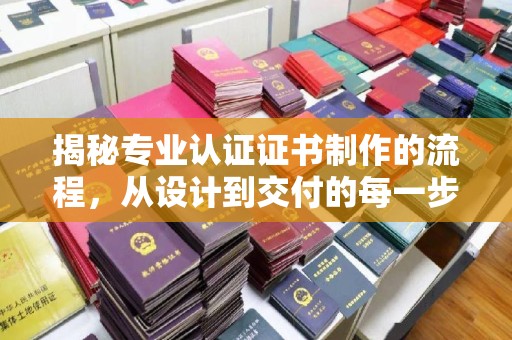 昆明揭秘专业认证证书制作的流程，从设计到交付的每一步